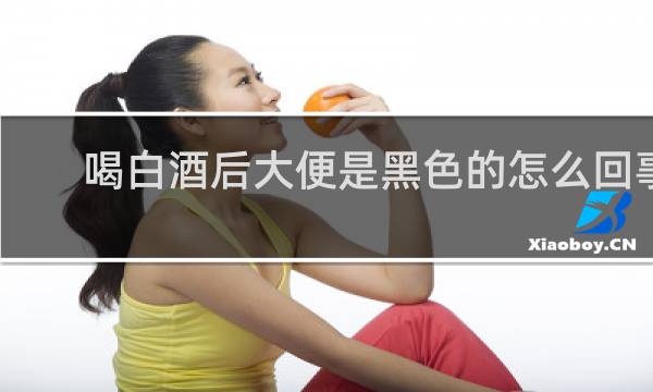 喝白酒后大便是黑色的怎么回事