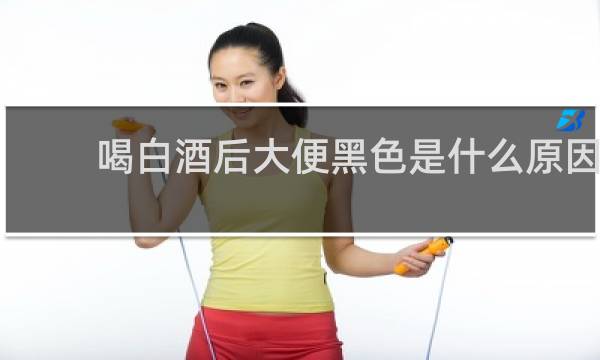 喝白酒后大便黑色是什么原因