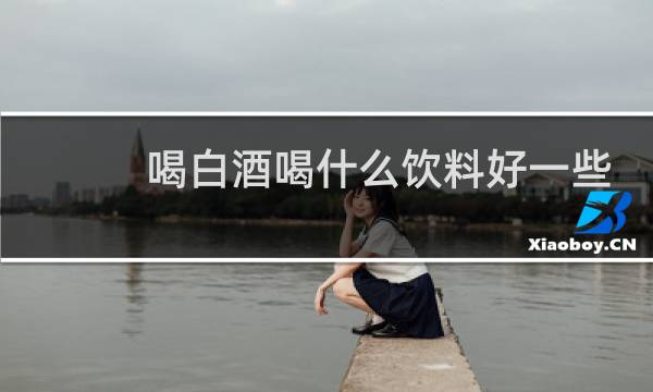 喝白酒喝什么饮料好一些