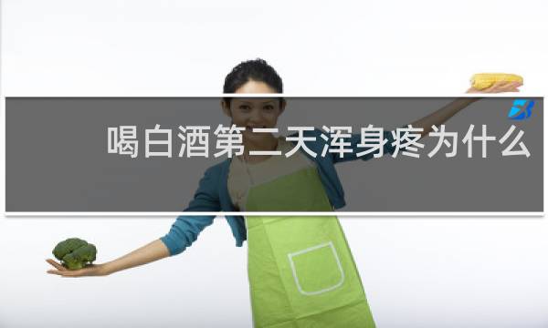 喝白酒第二天浑身疼为什么