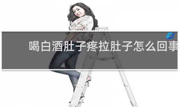 喝白酒肚子疼拉肚子怎么回事