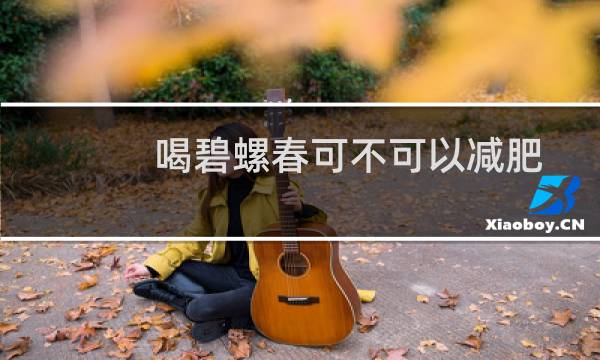 喝碧螺春可不可以减肥