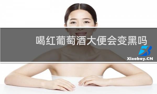 喝红葡萄酒大便会变黑吗