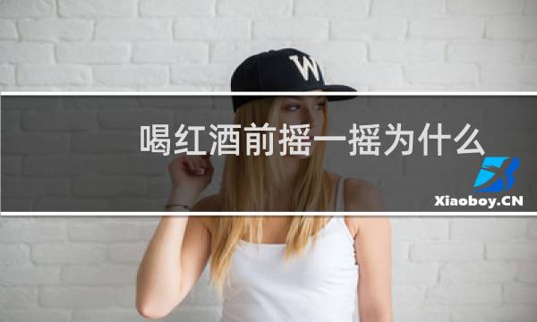 喝红酒前摇一摇为什么