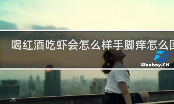 喝红酒吃虾会怎么样手脚痒怎么回事