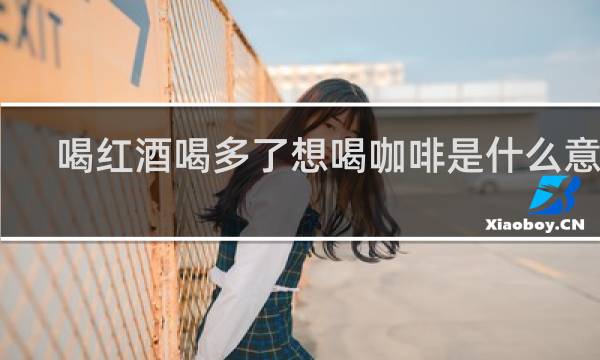 喝红酒喝多了想喝咖啡是什么意思