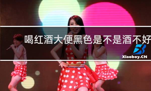 喝红酒大便黑色是不是酒不好