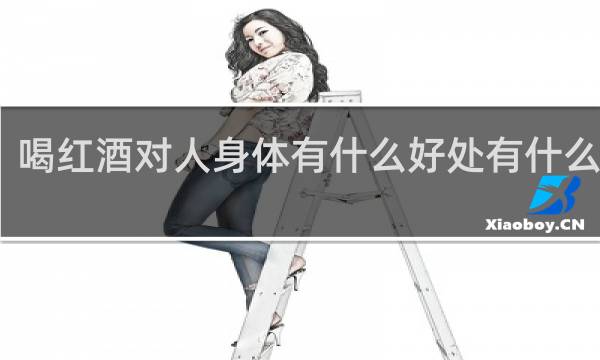 喝红酒对人身体有什么好处有什么坏处
