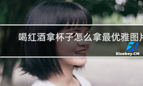 喝红酒拿杯子怎么拿最优雅图片