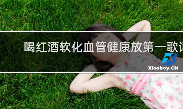 喝红酒软化血管健康放第一歌词