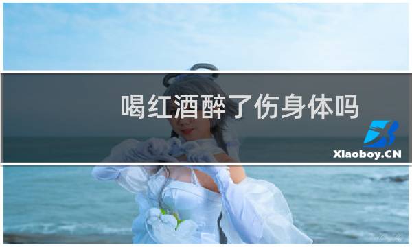 喝红酒醉了伤身体吗