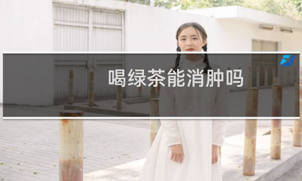 喝绿茶能消肿吗