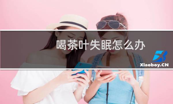 喝茶叶失眠怎么办