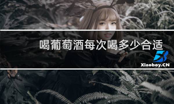 喝葡萄酒每次喝多少合适