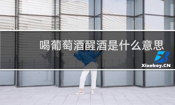 喝葡萄酒醒酒是什么意思