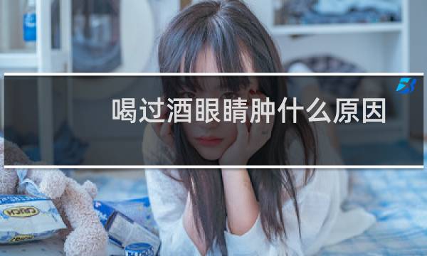 喝过酒眼睛肿什么原因