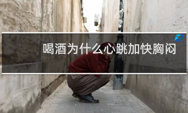 喝酒为什么心跳加快胸闷