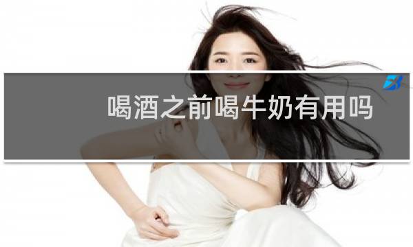 喝酒之前喝牛奶有用吗?