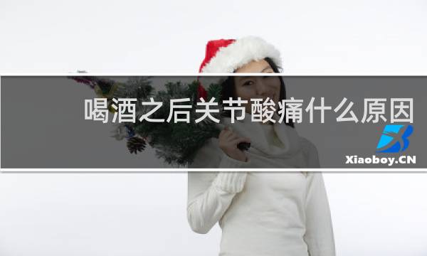 喝酒之后关节酸痛什么原因