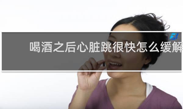 喝酒之后心脏跳很快怎么缓解
