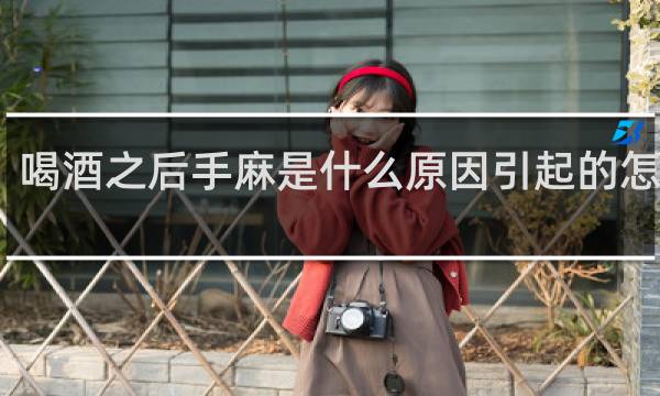 喝酒之后手麻是什么原因引起的怎么办