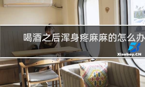 喝酒之后浑身疼麻麻的怎么办