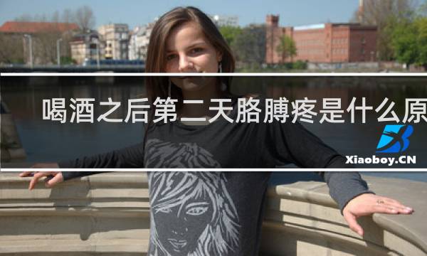 喝酒之后第二天胳膊疼是什么原因
