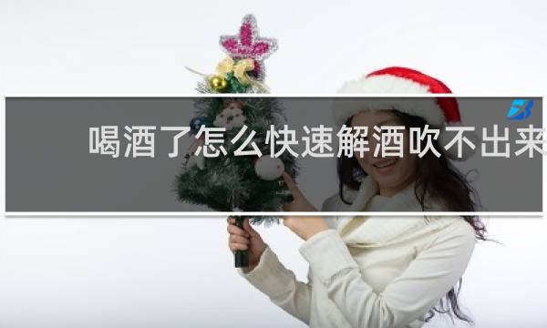 喝酒了怎么快速解酒吹不出来
