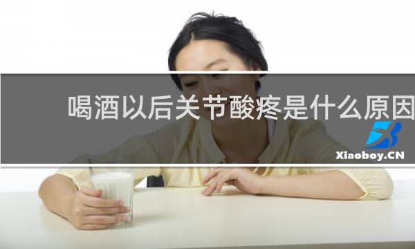喝酒以后关节酸疼是什么原因