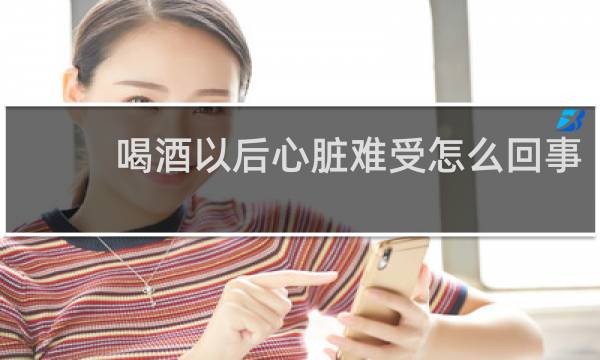 喝酒以后心脏难受怎么回事