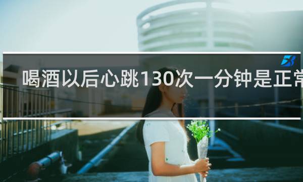 喝酒以后心跳130次一分钟是正常吗