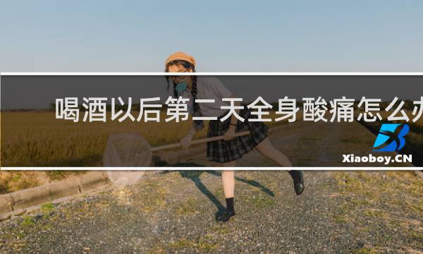 喝酒以后第二天全身酸痛怎么办