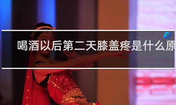 喝酒以后第二天膝盖疼是什么原因
