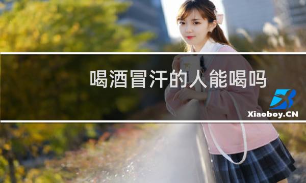 喝酒冒汗的人能喝吗