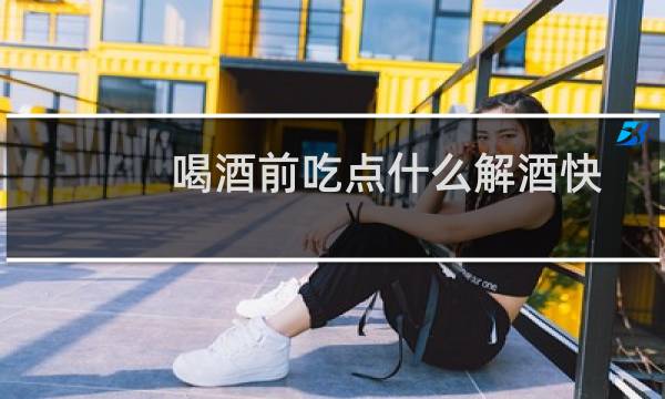 喝酒前吃点什么解酒快