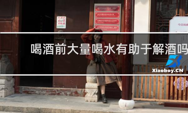 喝酒前大量喝水有助于解酒吗