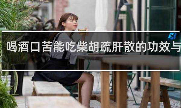 喝酒口苦能吃柴胡疏肝散的功效与作用