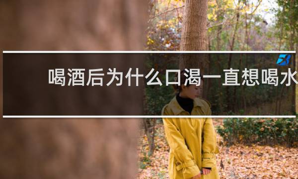 喝酒后为什么口渴一直想喝水