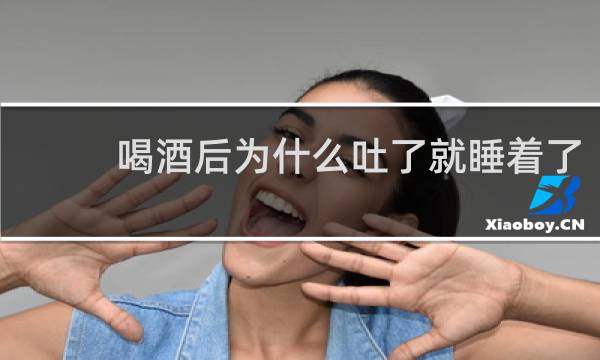 喝酒后为什么吐了就睡着了