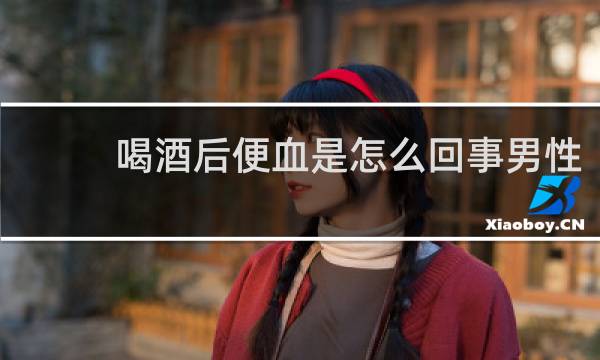 喝酒后便血是怎么回事男性