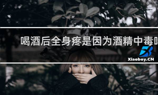 喝酒后全身疼是因为酒精中毒吗