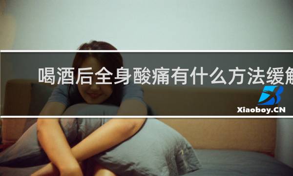喝酒后全身酸痛有什么方法缓解