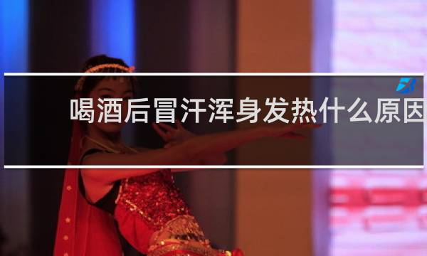喝酒后冒汗浑身发热什么原因