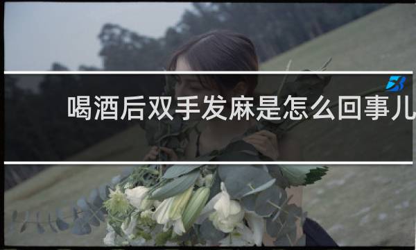 喝酒后双手发麻是怎么回事儿