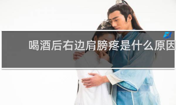 喝酒后右边肩膀疼是什么原因