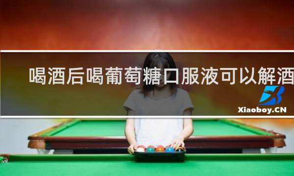 喝酒后喝葡萄糖口服液可以解酒吗
