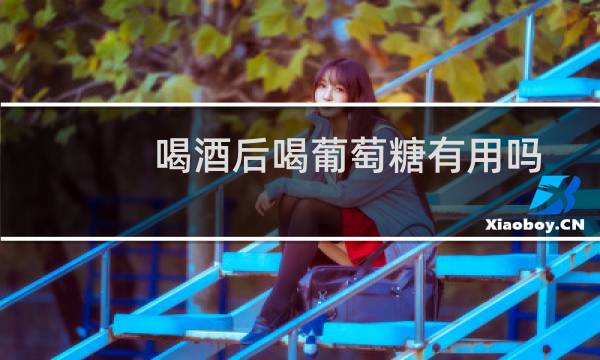 喝酒后喝葡萄糖有用吗