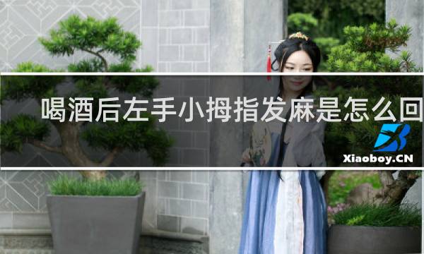 喝酒后左手小拇指发麻是怎么回事