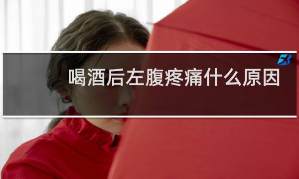 喝酒后左腹疼痛什么原因