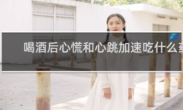 喝酒后心慌和心跳加速吃什么药